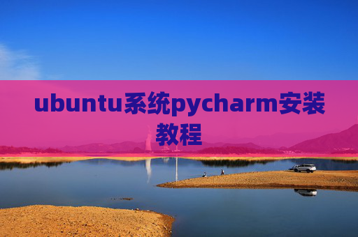 ubuntu系统pycharm安装教程 ubuntu系统pycharm安装教程